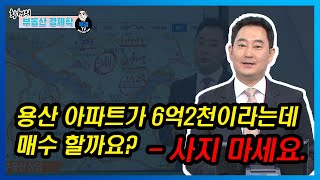 용산 아파트가 6억 2천이라는데 매수 할까요? - 사지마세요.