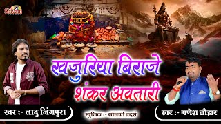 खजुरिया बिराजे शंकर अवतारी | नखराला वो खजुरिया वनी में बोली मोरनी | Ladu Jingpura | Ganesh Lohar