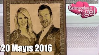 Evleneceksen Gel - 20 Mayıs 2016