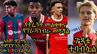 ኦዴጋድ ከታሰበው በላይ ከሜዳ ይርቃል? የትሬንት መልቀቅና የግራቫንብራ መሻሻል:: ላሚን ያማል ከፍራንስ ፉትቦል ጋር ያደረገው ቆይታ::