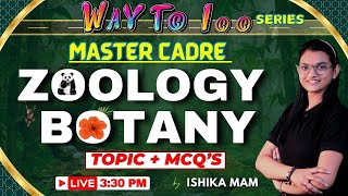 Master Cadre | Way to 100 Series | Zoology+Botany | Topic + MCQ's | Live 3:30 PM | By Ishika Mam