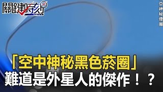 「空中神秘黑色菸圈」 不會消散變形難道是外星人的傑作！？ 關鍵時刻 20170427-7 傅鶴齡