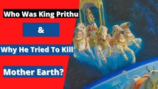 Who was King Prithu and Why did he try to kill Mother Earth? how was he born?