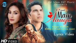 Main Aauga (LYRICS) B Praak | Jaani | Akshay Kumar, Amyra Dastur | New Romantic Sad Song 2023
