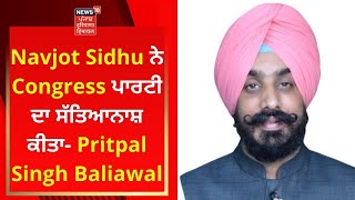 Navjot Sidhu ਨੇ Congress ਪਾਰਟੀ ਦਾ ਸੱਤਿਆਨਾਸ਼ ਕੀਤਾ- Pritpal Singh Baliawal | Punjab Politics | News18