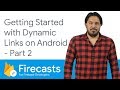 Getting started with Dynamic Links on Android (Part 2 ) - Firecasts