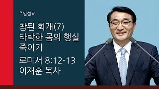 [이재훈 담임목사 주일설교] 2019.10.20 참된 회개(7) 타락한 몸의 행실 죽이기 (로마서 8장 12절-13절)