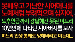 실화사연-못배우고 가난한 시어머니를 노예처럼 부려먹으며 심지어, 노후연금까지 강탈해간 못된 며느리 10년만에 나타난 시아버지를 보자 며느리 인생 통째로 망해버리고 마는데...