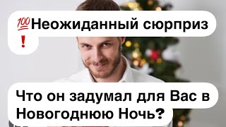 💯Неожиданный сюрприз❗️Что Он задумал для Вас в Новогоднюю Ночь?🔮