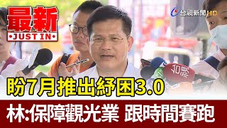 盼7月推出紓困3.0  林佳龍：保障觀光業  跟時間賽跑【最新快訊】