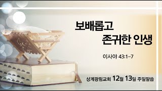 [상계광림교회 주일말씀 | 12월 13일 | 보배롭고 존귀한 인생 | 권병훈 담임목사 | 이사야 43:1-7]