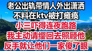 老公出轨带情人外出潇洒，不料在ktv被打瘫痪，小三吓得连夜跑路，我主动请缨回去照顾他,反手就让他们一家傻了眼!