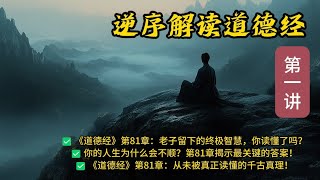 《道德经》逆序解读系列 (1）|第八十一章 l 为什么《道德经》的最后一章才是理解全书的关键？|  你的人生为什么会不顺？第81章揭示最关键的答案！|  用老子智慧打破困局：《道德经》第81章深度解读