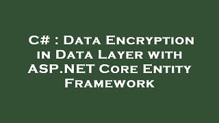 C# : Data Encryption in Data Layer with ASP.NET Core Entity Framework