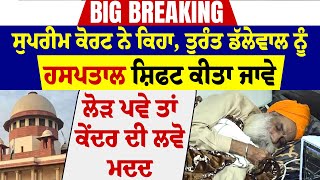 Big Breaking : SC ਨੇ ਕਿਹਾ, ਤੁਰੰਤ ਡੱਲੇਵਾਲ ਨੂੰ ਹਸਪਤਾਲ ਕੀਤਾ ਜਾਵੇ ਸ਼ਿਫਟ, ਲੋੜ ਪਵੇ ਤਾਂ ਕੇਂਦਰ ਦੀ ਲਵੋ ਮਦਦ