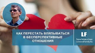 Как перестать вляпываться в бесперспективные отношения