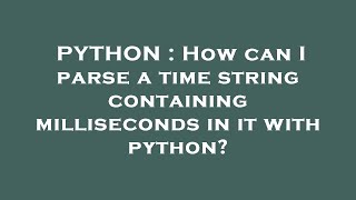 PYTHON : How can I parse a time string containing milliseconds in it with python?