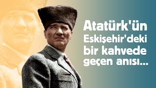 Atatürk'ün Eskişehir'deki Bir Kıraathanede Geçen Anısı