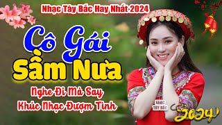 Đừng Nghe Kẻo Say Quên Lối Về . LK Nhạc Tây Bắc Hay Nhất Xuân GIÁP THÌN 2024 | CÔ GÁI SẦM NƯA