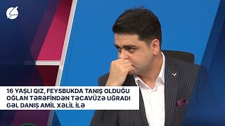 16 yaşlı qız, feysbukda tanış olduğu oğlan tərəfindən təcavüzə uğradı - Gəl Danış Amil Xəlil İlə