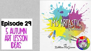 Ms Artastic Podcast Episode 29. 5 Autumn Art Lesson Ideas for Your Classroom with Flexible Mediums
