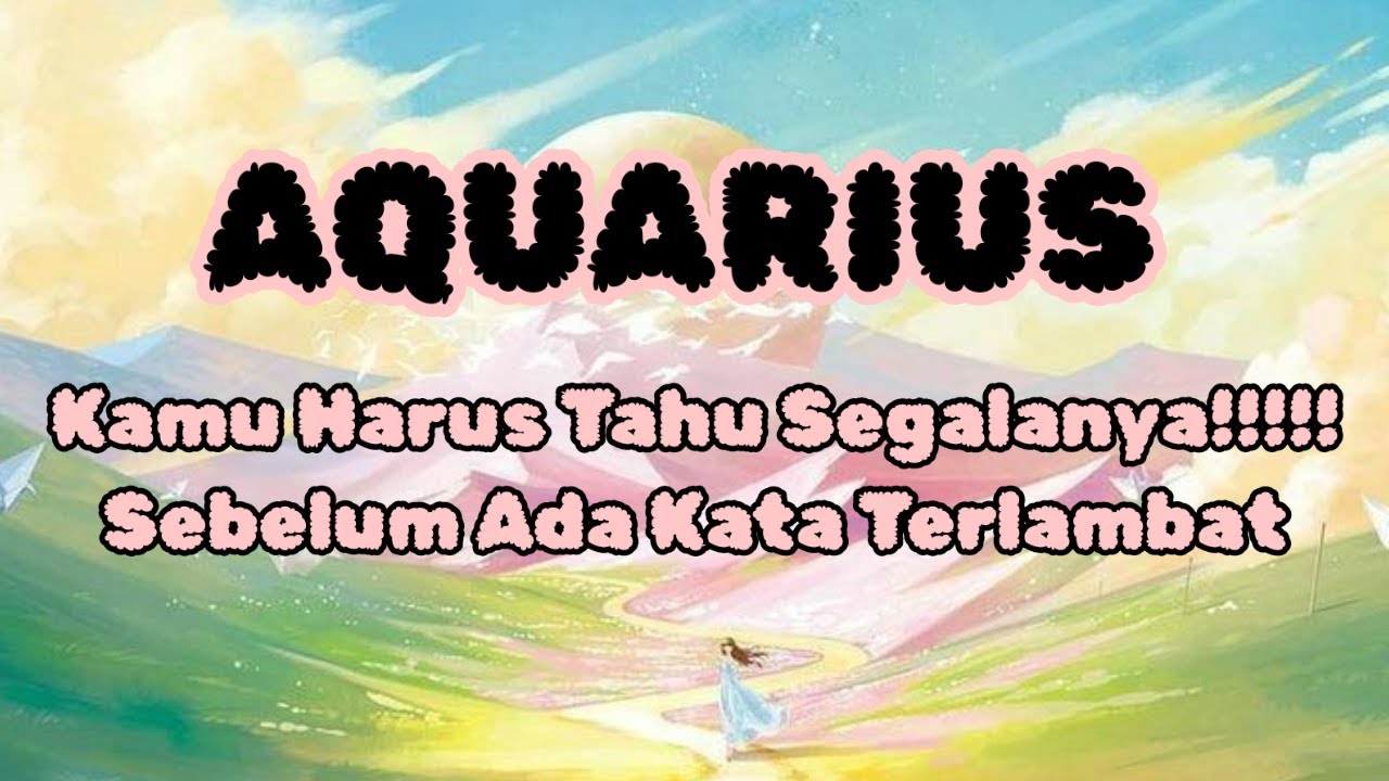 🌈Aquarius🌈Kamu Harus Tahu Segalanya, Sebelum Ada Kata Terlambat. - YouTube