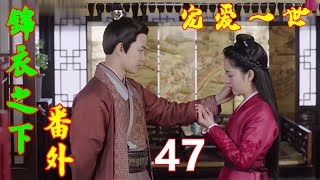 《锦衣之下》番外 宠爱一世  第 47 集：陆绎等人，谢霄背着今夏走得并不快，他们到医馆门口之时，陆绎正巧赶到。如此一来，三只“落汤鸡”前后脚进了医馆