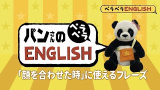 パンさんのペラペラEnglish#1 - 「顔を合わせた時」に使えるフレーズ