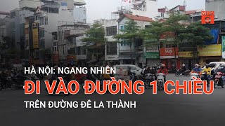 HÀ NỘI: NGANG NHIÊN ĐI VÀO ĐƯỜNG 1 CHIỀU TRÊN ĐƯỜNG ĐÊ LA THÀNH | VTC9