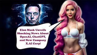 Elon Musk Unveils Shocking News About OpenAI, ChatGPT, and New Company X AI Corp!