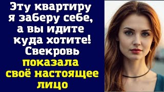 Эту квартиру я заберу себе, а вы идите куда хотите! — Свекровь показала своё настоящее лицо