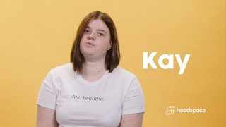 Kay | Finding A Safe Space | headspace
