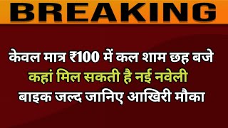 केवल मात्र ₹100 में कल शाम छह बजे कहां मिल सकती है नई नवेली बाइक जल्द जानिए आखिरी मौका