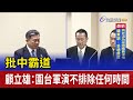 批中霸道 顧立雄：圍台軍演不排除任何時間