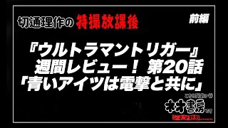 「ウルトラマントリガー」週間レビュー！ 第20話「青いアイツは電撃と共に」前編【切通理作の特撮放課後】