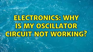 Electronics: Why is my oscillator circuit not working?