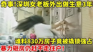 奇事!深圳女老板外出做生意3年,谁料回家后830万房子竟被撬锁强占变网吧,暴力砸房仍赶不走住户【真实故事】