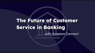 The Future of Customer Experience in Banking with Amazon Connect