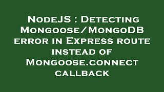 NodeJS : Detecting Mongoose/MongoDB error in Express route instead of Mongoose.connect callback