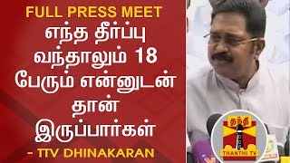 எந்த தீர்ப்பு வந்தாலும் 18 பேரும் என்னுடன் தான் இருப்பார்கள் - TTV Dhinakaran FULL PRESS MEET