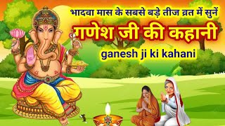 भादवा तीज व्रत में सुनें.. गणेश जी की कहानी/ganesh ji ki kahani/ganesh ji ki katha/ganesh katha