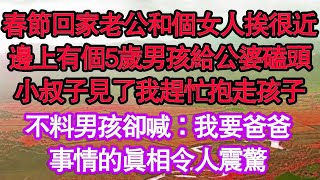 春節回家老公和個女人挨得很近，邊上有個5歲男孩給公婆磕頭，小叔子見了我趕忙抱走孩子，不料男孩卻喊：我要爸爸，事情的真相令人震驚 真情故事會  老年故事  情感需求  愛情  家庭