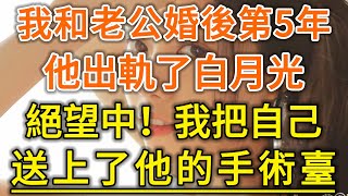 我和老公婚後第5年！他出軌了白月光！絕望中！我把自己！送上了他的手術臺！#生活經驗 #情感故事 #深夜淺讀 #幸福人生