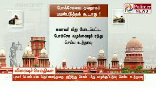 போக்சோ  சட்டத்தை தவறாகப் பயன்படுத்தக் கூடாது - உயர்நீதிமன்றம் எச்சரிக்கை