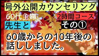 60代主婦 先生と【60歳からの10年後の話し】しました。号外公開カウンセリング　その①