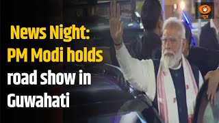 News Night: PM Modi holds road show in Guwahati, other top stories