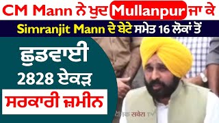 CM Mann ਨੇ ਖੁਦ Mullanpur ਜਾ ਕੇ Simranjit Mann ਦੇ ਬੇਟੇ ਸਮੇਤ 16 ਲੋਕਾਂ ਤੋਂ ਛੁਡਵਾਈ 2828 ਏਕੜ ਸਰਕਾਰੀ ਜ਼ਮੀਨ