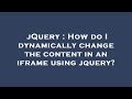 jQuery : How do I dynamically change the content in an iframe using jquery?