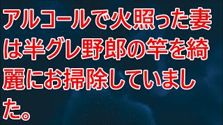 【修羅場／スカッとする話】アルコールで火照った妻は半グレ野郎の竿を綺麗にお掃除していました。