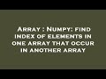 Array : Numpy: find index of elements in one array that occur in another array